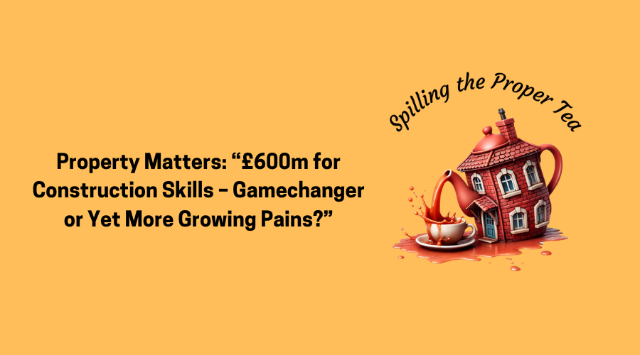 Property Matters: “£600m for Construction Skills – Gamechanger or Yet More Growing Pains?”